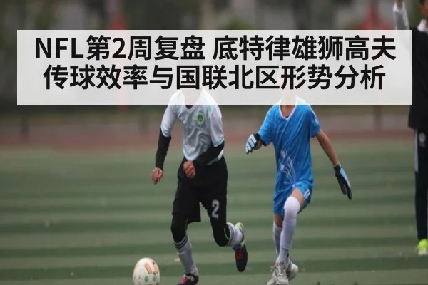 NFL第2周复盘 底特律雄狮高夫传球效率与国联北区形势分析