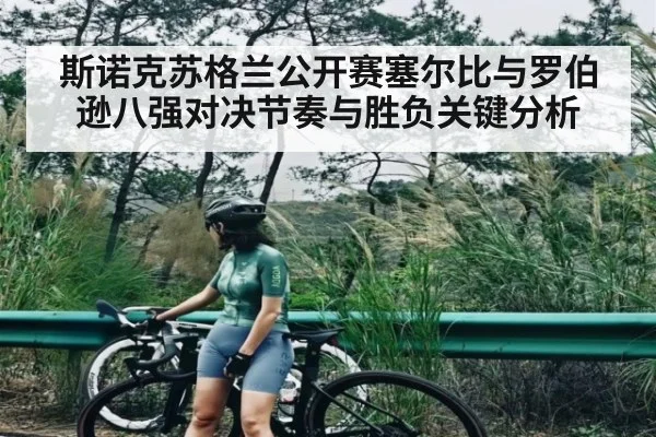 斯诺克苏格兰公开赛塞尔比与罗伯逊八强对决节奏与胜负关键分析
