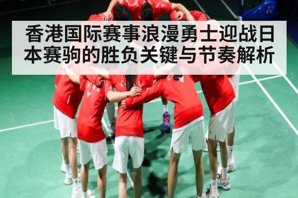 香港国际赛事浪漫勇士迎战日本赛驹的胜负关键与节奏解析