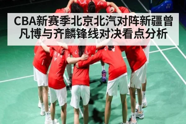 CBA新赛季北京北汽对阵新疆曾凡博与齐麟锋线对决看点分析